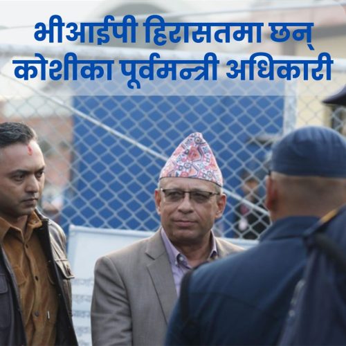 भीआईपी हिरासतमा छन् कोशीका पूर्वमन्त्री अधिकारी